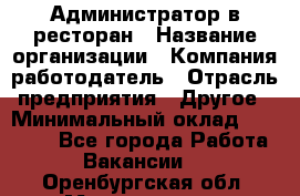 Администратор в ресторан › Название организации ­ Компания-работодатель › Отрасль предприятия ­ Другое › Минимальный оклад ­ 20 000 - Все города Работа » Вакансии   . Оренбургская обл.,Медногорск г.